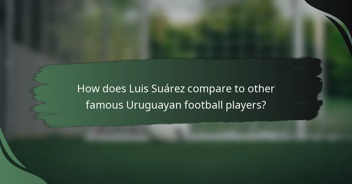 How does Luis Suárez compare to other famous Uruguayan football players?