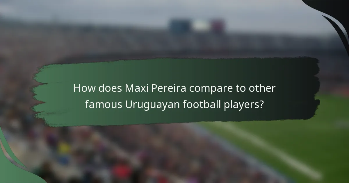 How does Maxi Pereira compare to other famous Uruguayan football players?