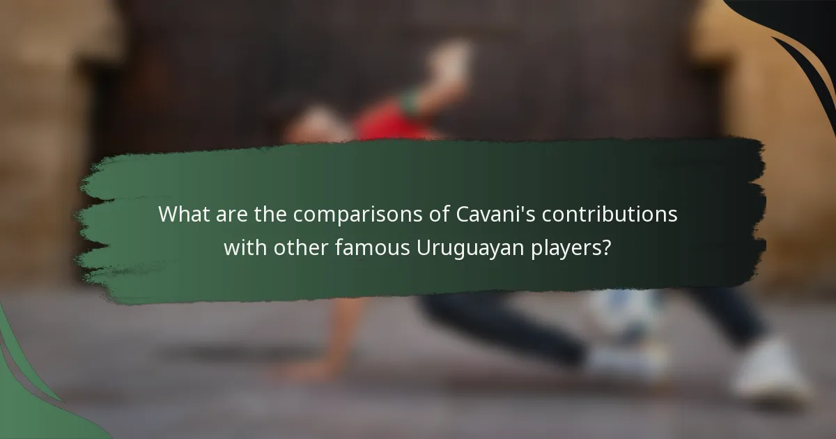 What are the comparisons of Cavani's contributions with other famous Uruguayan players?